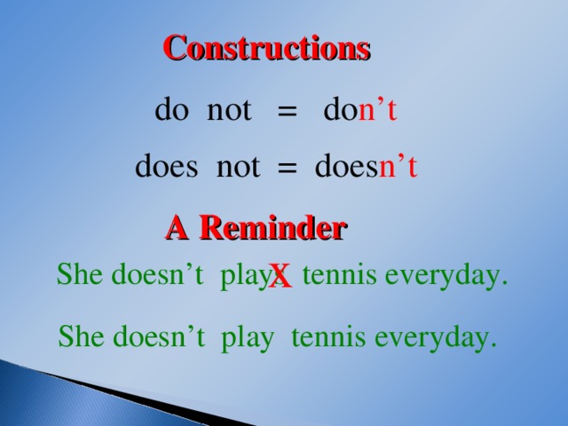 Con s tructions do not = do n’t  does not = does n’t  A Reminder x  She doesn’t plays tennis everyday.  She doesn’t play tennis everyday.