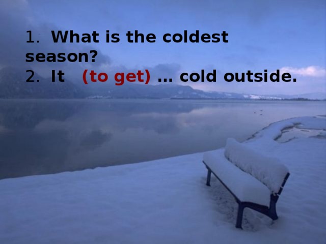 1. How many months are there in a year? 2. The weather (to get) … gradually warmer.