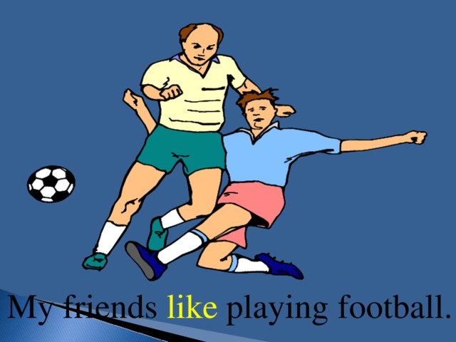 My friends like playing football.