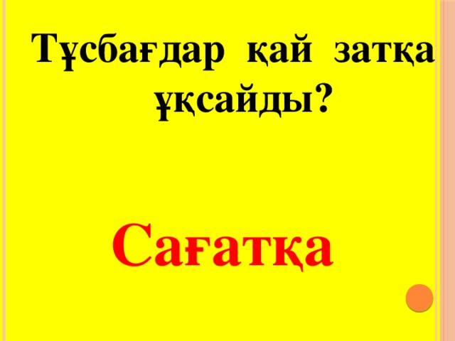 Тұсбағдар қай затқа  ұқсайды? Сағатқа