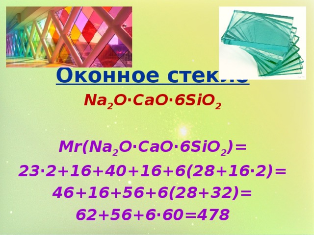 Оконное стекло Na 2 О∙CaO∙6SiO 2 Mr(Na 2 О∙CaO∙6SiO 2 )= 23∙2+16+40+16+6(28+16∙2)= 46+16+56+6(28+32)= 62+56+6∙60=478