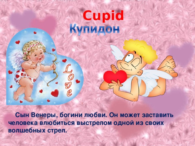 Cupid  Сын Венеры, богини любви. Он может заставить человека влюбиться выстрелом одной из своих волшебных стрел.