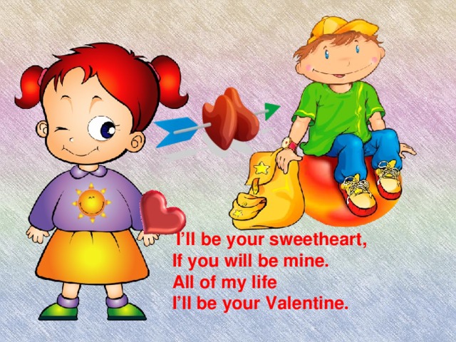 )  I’ll be your sweetheart, If you will be mine. All of my life I’ll be your Valentine.
