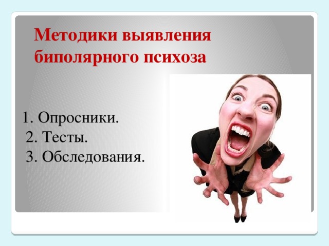 Методики выявления биполярного психоза 1. Опросники.  2. Тесты.  3. Обследования.