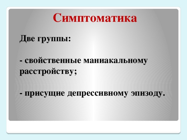 Симптоматика Две группы:   - свойственные маниакальному расстройству;   - присущие депрессивному эпизоду.