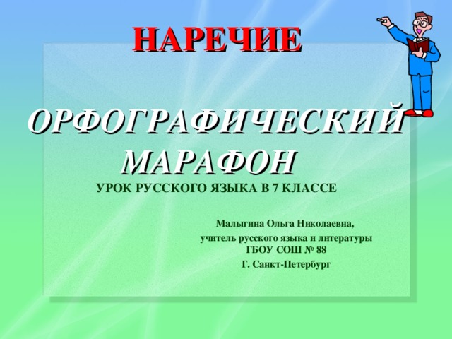 НАРЕЧИЕ   ОРФОГРАФИЧЕСКИЙ МАРАФОН  УРОК РУССКОГО ЯЗЫКА В 7 КЛАССЕ   Малыгина Ольга Николаевна, учитель русского языка и литературы ГБОУ СОШ № 88 Г. Санкт-Петербург