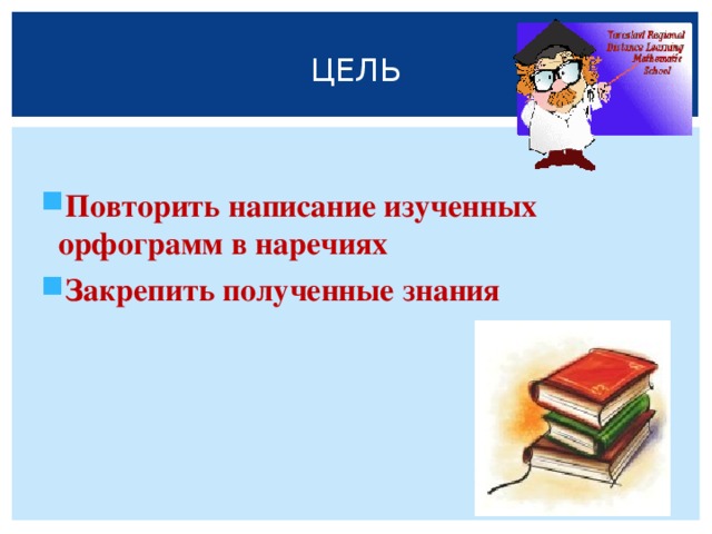 ЦЕЛЬ  Повторить написание изученных орфограмм в наречиях Закрепить полученные знания