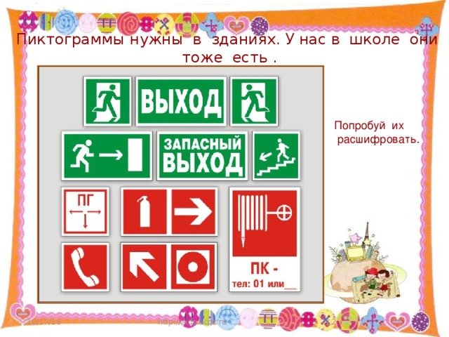 Пиктограммы нужны в зданиях. У нас в школе они тоже есть . Попробуй их  расшифровать. 10/17/16 http://aida.ucoz.ru