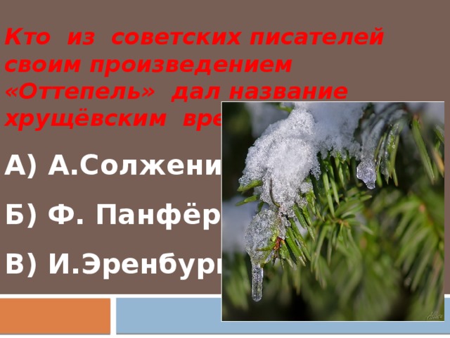 Кто из советских писателей своим произведением «Оттепель» дал название хрущёвским временам? А) А.Солженицын Б) Ф. Панфёров В) И.Эренбург