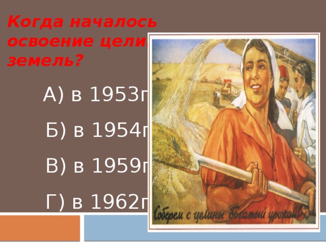 Когда началось освоение целинных земель?  А) в 1953г  Б) в 1954г  В) в 1959г  Г) в 1962г