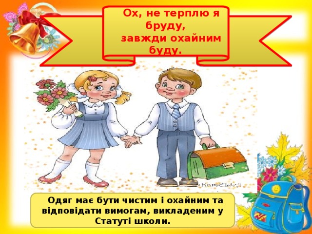 Ох, не терплю я бруду,  завжди охайним буду.   Одяг має бути чистим і охайним та відповідати вимогам, викладеним у Статуті школи.