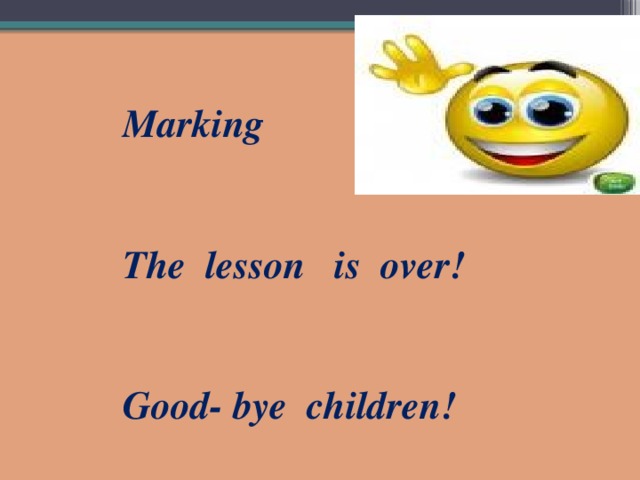 Marking   The lesson is over!   Good- bye children!
