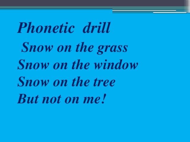 Phonetic drill  Snow on the grass Snow on the window Snow on the tree But not on me!