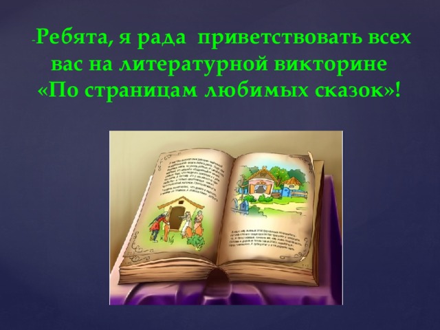 - Ребята, я рада приветствовать всех вас на литературной викторине «По страницам любимых сказок»!