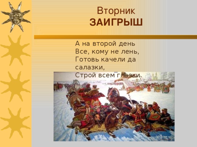 Вторник ЗАИГРЫШ А на второй день Все, кому не лень, Готовь качели да салазки, Строй всем глазки. .