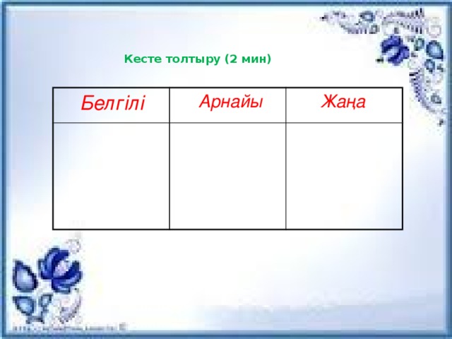 Кесте толтыру (2 мин)  Белгілі  Арнайы  Жаңа