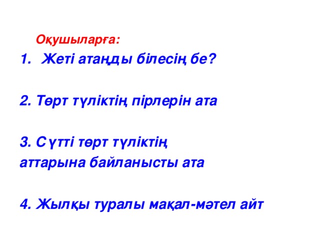 Оқушыларға: Оқушыларға: Жеті атаңды білесің бе?  2. Төрт түліктің пірлерін ата  3. Сүтті төрт түліктің аттарына байланысты ата  4. Жылқы туралы мақал-мәтел айт