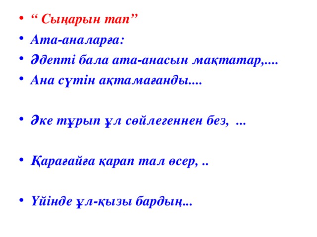 “ Сыңарын тап” Ата-аналарға: Әдепті бала ата-анасын мақтатар,.... Ана сүтін ақтамағанды....  Әке тұрып ұл сөйлегеннен без, ...  Қарағайға қарап тал өсер, ..  Үйінде ұл-қызы бардың...