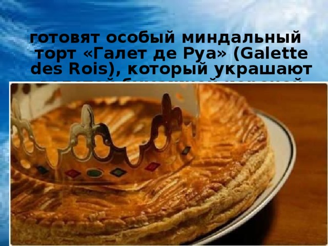 готовят особый миндальный торт «Галет де Руа» (Galette des Rois), который украшают золотой бумажной короной