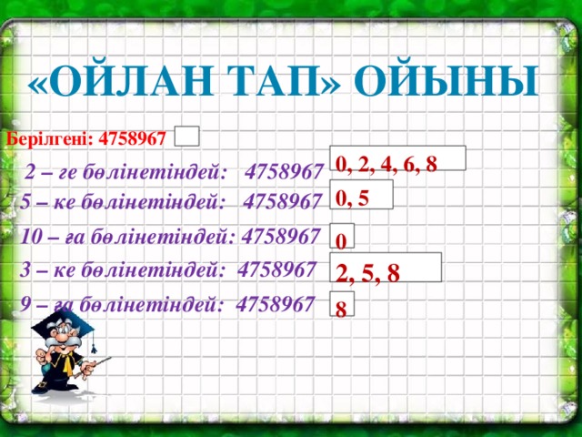 «Ойлан тап» ойыны  2 – ге бөлінетіндей: 4758967 Берілгені: 4758967 0, 2, 4, 6, 8 5 – ке бөлінетіндей: 4758967 0, 5 10 – ға бөлінетіндей: 4758967 0 3 – ке бөлінетіндей: 4758967 2, 5, 8 9 – ға бөлінетіндей: 4758967 8