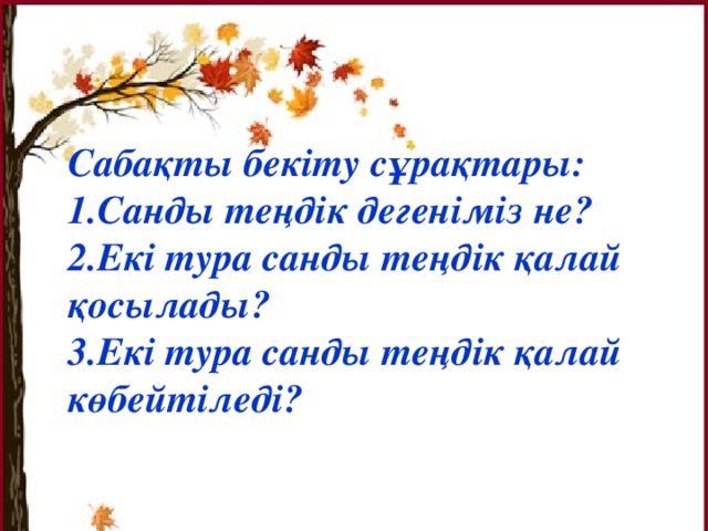 Сабақты бекіту сұрақтары: 1.Санды теңдік дегеніміз не? 2.Екі тура санды теңдік қалай қосылады? 3.Екі тура санды теңдік қалай көбейтіледі?