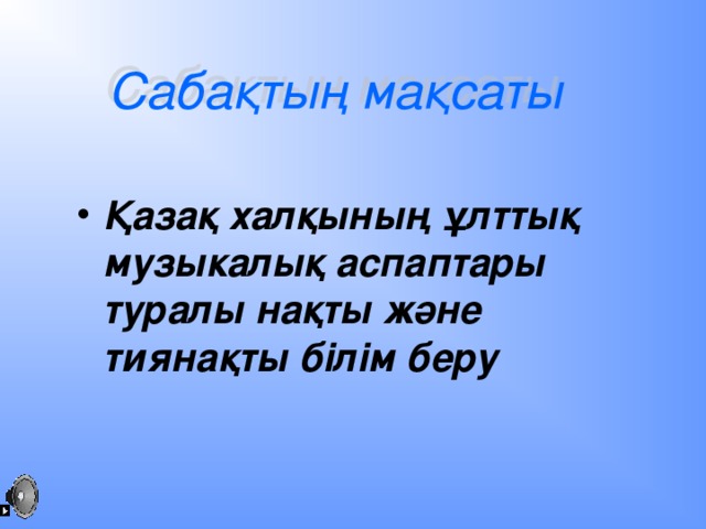 Қазақ халқының ұлттық музыкалық аспаптары туралы нақты және тиянақты білім беру