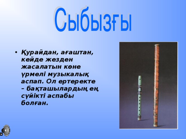 Қурайдан, ағаштан, кейде жезден жасалатын көне үрмелі музыкалық аспап. Ол ертеректе – бақташылардың  ең сүйікті аспабы болған.