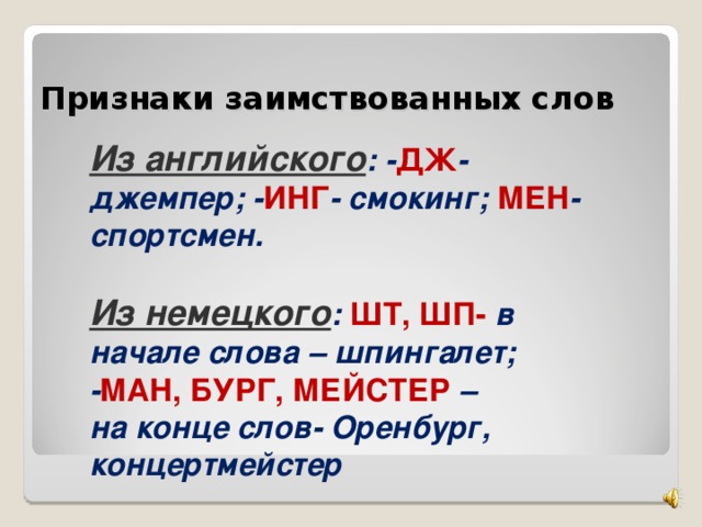 Признаки заимствованных слов Из английского : - ДЖ -джемпер; - ИНГ - смокинг; МЕН - спортсмен.  Из немецкого : ШТ, ШП- в начале слова – шпингалет; - МАН, БУРГ, МЕЙСТЕР – на конце слов- Оренбург, концертмейстер