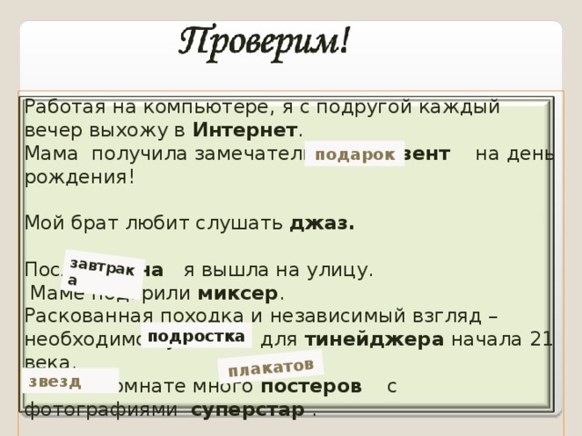 плакатов завтрака Работая на компьютере, я с подругой каждый вечер выхожу в Интернет . Мама получила замечательный презент на день рождения! Мой брат любит слушать джаз.  После ланча я вышла на улицу.  Маме подарили миксер . Раскованная походка и независимый взгляд – необходимое условие для тинейджера начала 21 века. В моей комнате много постеров с фотографиями суперстар . подарок подростка звезд