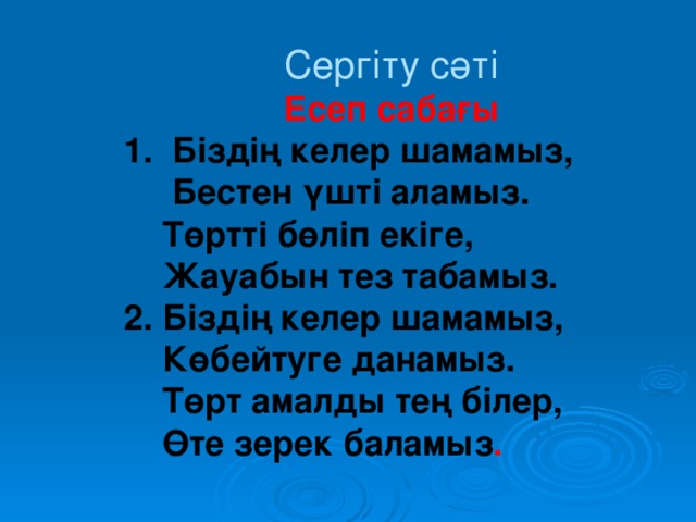 Сергіту сәті Есеп сабағы 1. Біздің келер шамамыз,  Бестен үшті аламыз.  Төртті бөліп екіге,  Жауабын тез табамыз. 2. Біздің келер шамамыз,  Көбейтуге данамыз.  Төрт амалды тең білер,  Өте зерек баламыз .