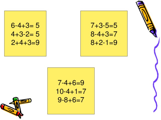 6-4+3= 5 4+3-2= 5 2+4+3=9 7+3-5=5 8-4+3=7 8+2-1=9 7-4+6=9 10-4+1=7 9-8+6=7