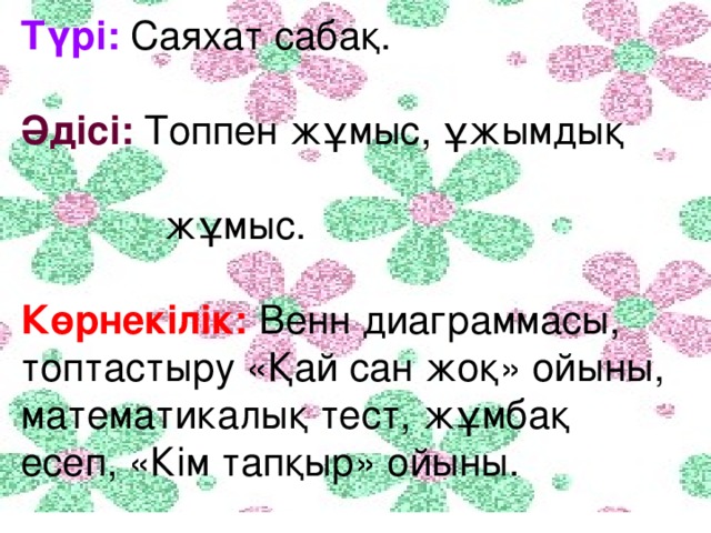 Түрі: Саяхат сабақ.  Әдісі:  Топпен жұмыс, ұжымдық  жұмыс. Көрнекілік:  Венн диаграммасы, топтастыру «Қай сан жоқ» ойыны, математикалық тест, жұмбақ есеп, «Кім тапқыр» ойыны.