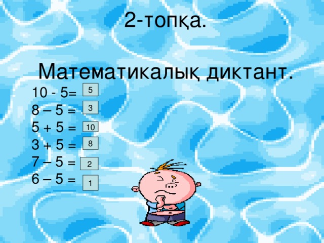 2-топқа. Математикалық диктант.  10 - 5 =  8 – 5 =  5 + 5 =  3 + 5 =  7 – 5 =  6 – 5 =