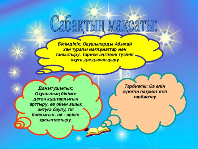 Білімділік: Оқушыларды Абылай хан туралы мағлұматтар мен таныстыру. Тарихи әңгімені түсініп оқуға дағдыландыру Тәрбиелік: Өз елін сүйетін патриот етіп тәрбиелеу Дамытушылық: Оқушының білімге деген құштарлығын арттыру, өз ойын ашық айтуға баулу, тіл байлығын, ой - өрісін қалыптастыру.