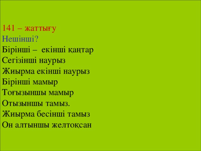 141 – жаттығу Нешінші? Бірінші – екінші қаңтар Сегізінші наурыз Жиырма екінші наурыз Бірінші мамыр Тоғызыншы мамыр Отызыншы тамыз. Жиырма бесінші тамыз Он алтыншы желтоқсан