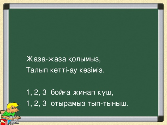 Жаза-жаза қолымыз, Талып кетті-ау көзіміз. 1, 2, 3 бойға жинап күш, 1, 2, 3 отырамыз тып-тыныш.