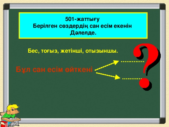 501-жаттығу Берілген сөздердің сан есім екенін Дәлелде. Бес, тоғыз, жетінші, отызыншы.   ............. Бұл сан есім өйткені .............