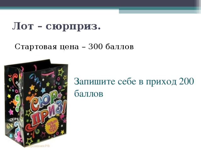 Лот – сюрприз.    Стартовая цена – 300 баллов Запишите себе в приход 200 баллов