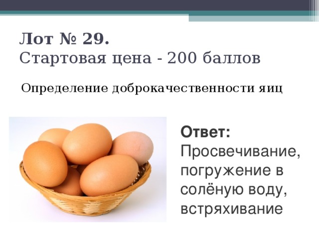 Лот № 29.   Стартовая цена - 200 баллов   Определение доброкачественности яиц Ответ: Просвечивание, погружение в солёную воду, встряхивание
