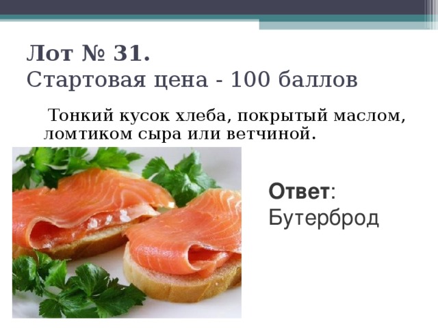 Лот № 31.   Стартовая цена - 100 баллов    Тонкий кусок хлеба, покрытый маслом, ломтиком сыра или ветчиной. Ответ : Бутерброд