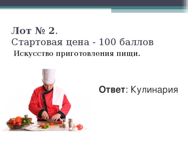 Лот № 2 .  Стартовая цена - 100 баллов   Искусство приготовления пищи. Ответ : Кулинария