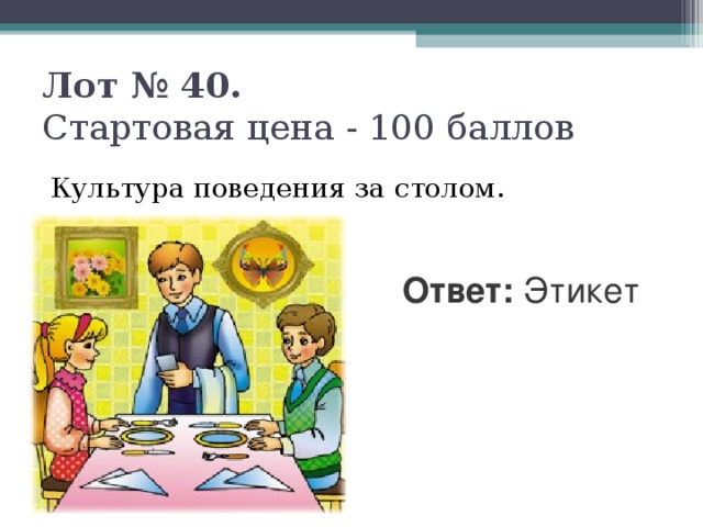 Лот № 40.   Стартовая цена - 100 баллов   Культура поведения за столом. Ответ: Этикет