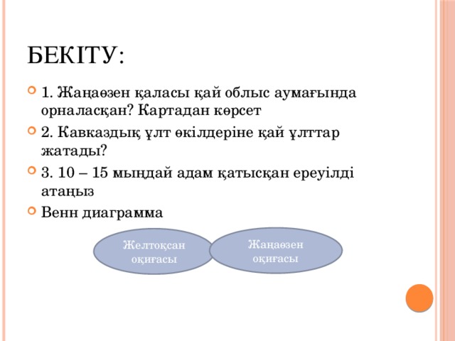 Бекіту: 1. Жаңаөзен қаласы қай облыс аумағында орналасқан? Картадан көрсет 2. Кавказдық ұлт өкілдеріне қай ұлттар жатады? 3. 10 – 15 мыңдай адам қатысқан ереуілді атаңыз Венн диаграмма Жаңаөзен оқиғасы Желтоқсан оқиғасы