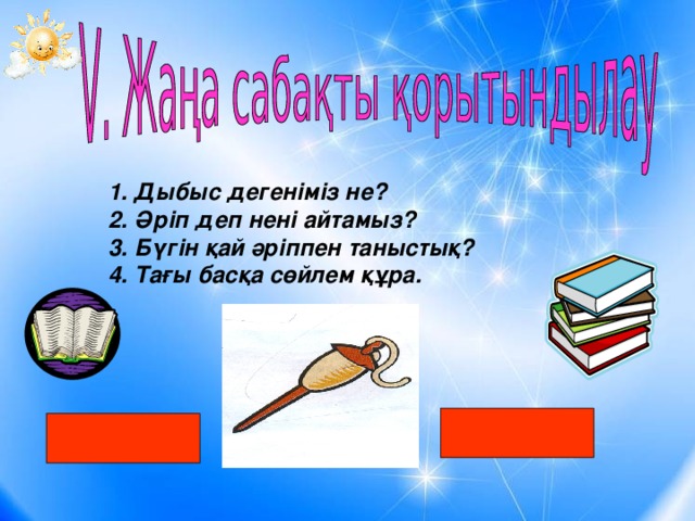 Дыбыс дегеніміз не? Әріп деп нені айтамыз? Бүгін қай әріппен таныстық? Тағы басқа сөйлем құра.