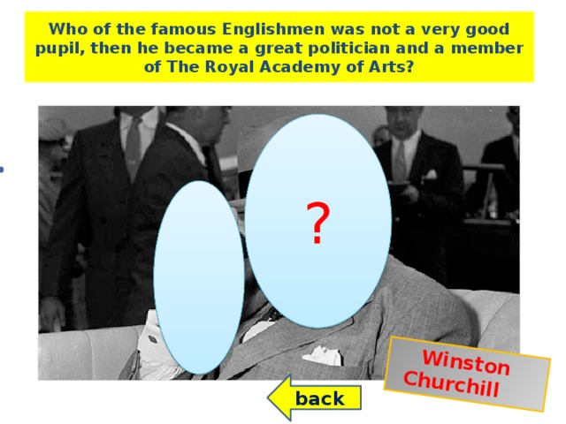 Winston Churchill Who of the famous Englishmen was not a very good pupil, then he became a great politician and a member of The Royal Academy of Arts? ? back