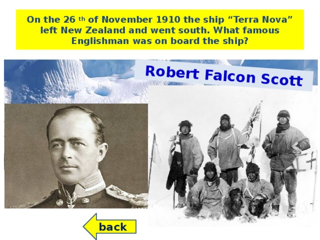 Robert Falcon Scott On the 26 th of November 1910 the ship “Terra Nova” left New Zealand and went south. What famous Englishman was on board the ship? back