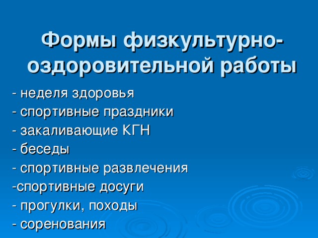 Формы физкультурно- оздоровительной работы   - неделя здоровья - спортивные праздники - закаливающие КГН - беседы - спортивные развлечения -спортивные досуги - прогулки, походы - соренования