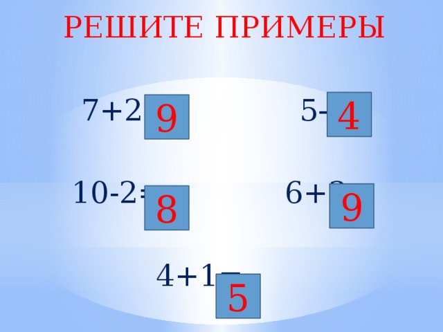 РЕШИТЕ ПРИМЕРЫ  7+2=  5-1=  10-2= 6+3=  4+1= 4 9 9 8 5