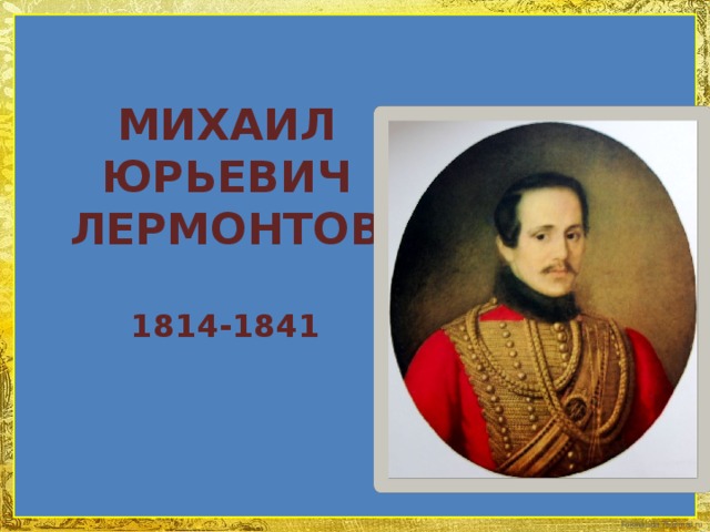 МИХАИЛ ЮРЬЕВИЧ ЛЕРМОНТОВ 1814-1841