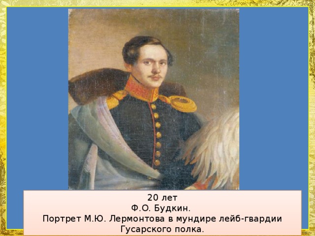 20 лет Ф.О. Будкин.  Портрет М.Ю. Лермонтова в мундире лейб-гвардии Гусарского полка.